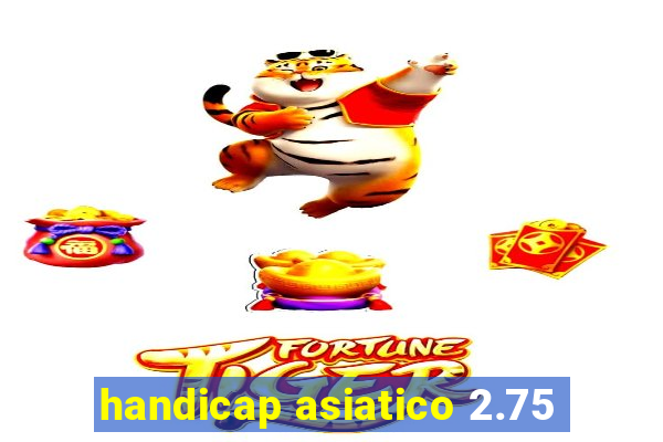 handicap asiatico 2.75